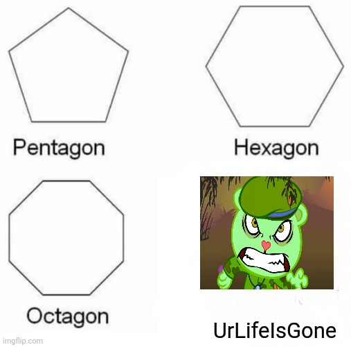 It do be true tho | UrLifeIsGone | image tagged in memes,pentagon hexagon octagon | made w/ Imgflip meme maker