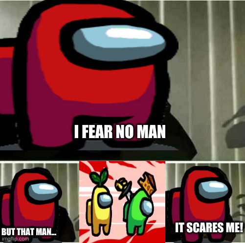 among us fears | I FEAR NO MAN; IT SCARES ME! BUT THAT MAN... | image tagged in among us | made w/ Imgflip meme maker