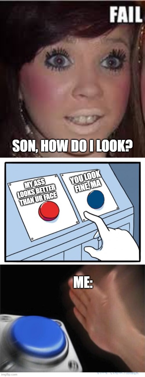 SON, HOW DO I LOOK? YOU LOOK FINE, MA; MY ASS LOOKS BETTER THAN UR FACE; ME: | image tagged in two buttons 1 blue | made w/ Imgflip meme maker
