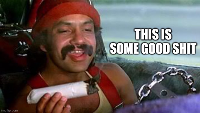 cheech and chong blunt | THIS IS SOME GOOD SHIT | image tagged in cheech and chong blunt | made w/ Imgflip meme maker