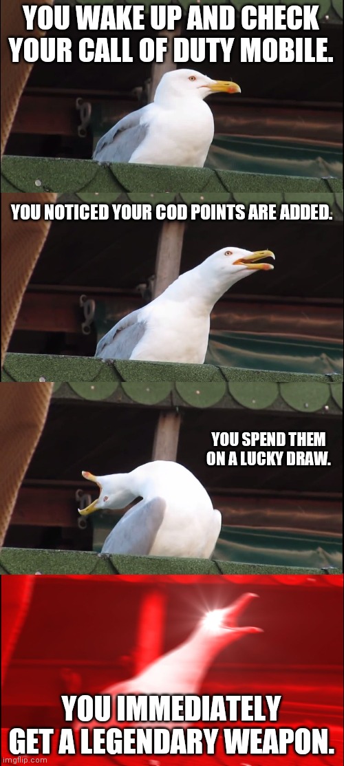 Inhaling Seagull Meme | YOU WAKE UP AND CHECK YOUR CALL OF DUTY MOBILE. YOU NOTICED YOUR COD POINTS ARE ADDED. YOU SPEND THEM ON A LUCKY DRAW. YOU IMMEDIATELY GET A LEGENDARY WEAPON. | image tagged in memes,inhaling seagull | made w/ Imgflip meme maker