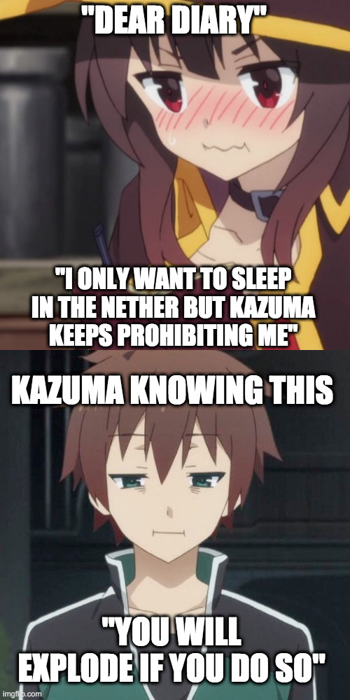 megumin trying to sleep in the nether | "DEAR DIARY"; "I ONLY WANT TO SLEEP
IN THE NETHER BUT KAZUMA
KEEPS PROHIBITING ME"; KAZUMA KNOWING THIS; "YOU WILL EXPLODE IF YOU DO SO" | image tagged in megumin's diary | made w/ Imgflip meme maker