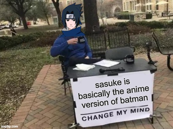sees parents die, doesnt become batman... | sasuke is basically the anime version of batman | image tagged in memes,change my mind,funny,naruto | made w/ Imgflip meme maker