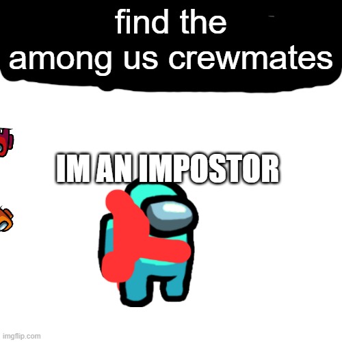 Blank Transparent Square | find the among us crewmates; IM AN IMPOSTOR | image tagged in memes,blank transparent square | made w/ Imgflip meme maker