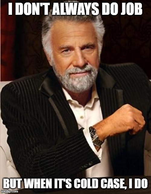 i don't always | I DON'T ALWAYS DO JOB BUT WHEN IT'S COLD CASE, I DO | image tagged in i don't always | made w/ Imgflip meme maker