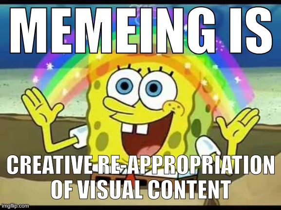 When you define memeing. | MEMEING IS; CREATIVE RE-APPROPRIATION OF VISUAL CONTENT | image tagged in spongebob imagination,memes about memeing | made w/ Imgflip meme maker