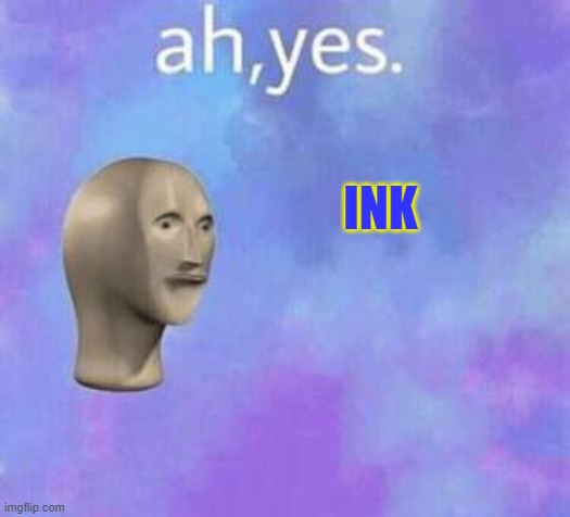 Ah yes | INK | image tagged in ah yes | made w/ Imgflip meme maker