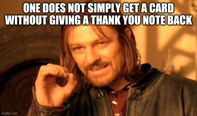 One Does Not Simply Meme | ONE DOES NOT SIMPLY GET A CARD WITHOUT GIVING A THANK YOU NOTE BACK | image tagged in memes,one does not simply | made w/ Imgflip meme maker