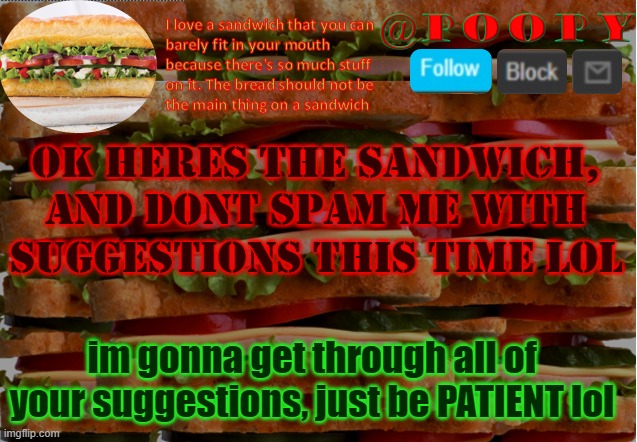 10 mins per template-! | ok heres the sandwich, and dont spam me with suggestions this time lol; im gonna get through all of your suggestions, just be PATIENT lol | image tagged in poopy | made w/ Imgflip meme maker