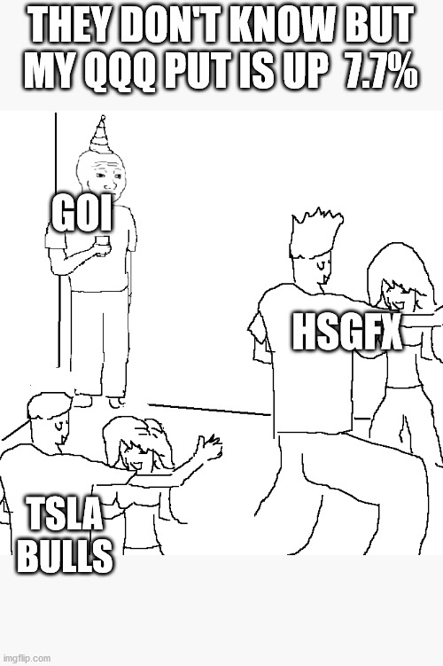 I wish I was at home | THEY DON'T KNOW BUT MY QQQ PUT IS UP  7.7%; GOI; HSGFX; TSLA BULLS | image tagged in i wish i was at home | made w/ Imgflip meme maker