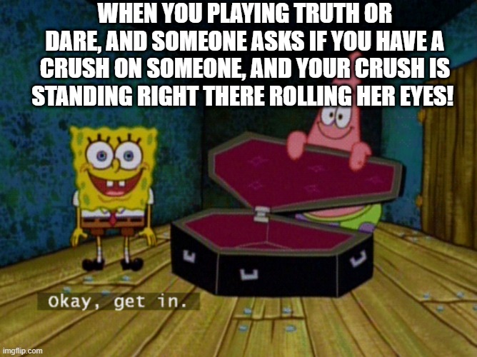 Ok Get In! |  WHEN YOU PLAYING TRUTH OR DARE, AND SOMEONE ASKS IF YOU HAVE A CRUSH ON SOMEONE, AND YOUR CRUSH IS STANDING RIGHT THERE ROLLING HER EYES! | image tagged in ok get in,crush,memes | made w/ Imgflip meme maker