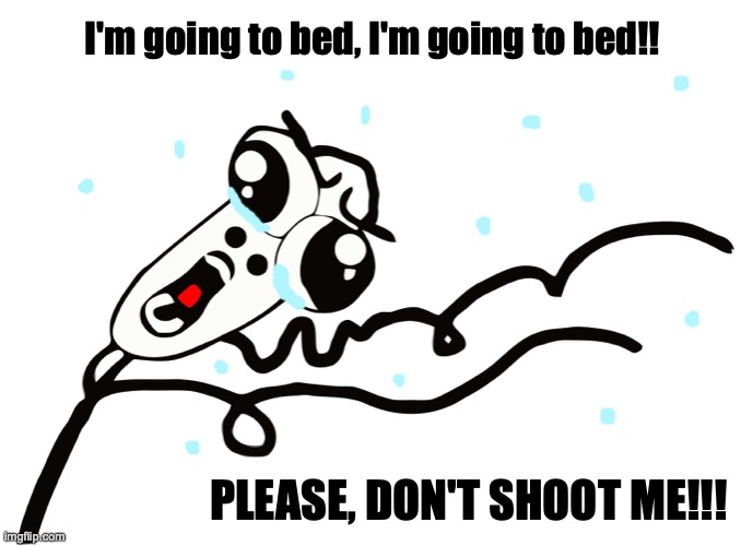 running to my bed. | I'm going to bed, I'm going to bed!! PLEASE, DON'T SHOOT ME!!! | image tagged in rage face running away,bed,don't,shoot,meme,bad pun | made w/ Imgflip meme maker
