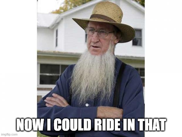 Amish Style | NOW I COULD RIDE IN THAT | image tagged in amish style | made w/ Imgflip meme maker