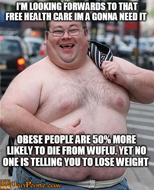 fat guy | I'M LOOKING FORWARDS TO THAT FREE HEALTH CARE IM A GONNA NEED IT; OBESE PEOPLE ARE 50% MORE LIKELY TO DIE FROM WUFLU. YET NO ONE IS TELLING YOU TO LOSE WEIGHT | image tagged in fat guy | made w/ Imgflip meme maker