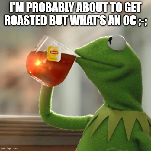 But That's None Of My Business | I'M PROBABLY ABOUT TO GET ROASTED BUT WHAT'S AN OC ;-; | image tagged in memes,but that's none of my business,kermit the frog | made w/ Imgflip meme maker