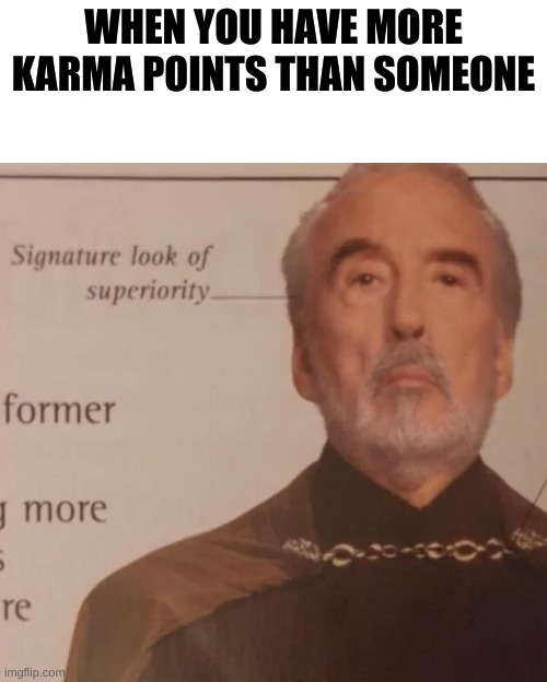 Signature Look of superiority | WHEN YOU HAVE MORE KARMA POINTS THAN SOMEONE | image tagged in signature look of superiority | made w/ Imgflip meme maker