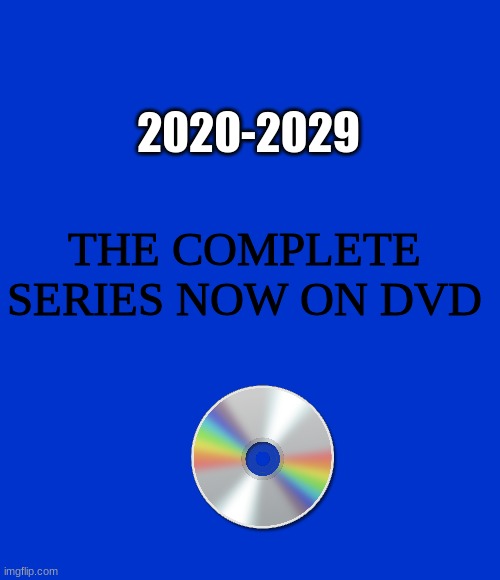The complete series | THE COMPLETE SERIES NOW ON DVD 2020-2029 | image tagged in funny,memes,funny meme,funny memes,hahaha,lol | made w/ Imgflip meme maker