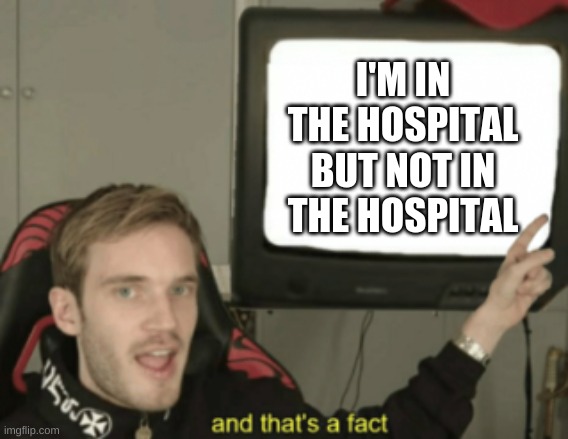 and that's a fact | I'M IN THE HOSPITAL BUT NOT IN THE HOSPITAL | image tagged in and that's a fact | made w/ Imgflip meme maker