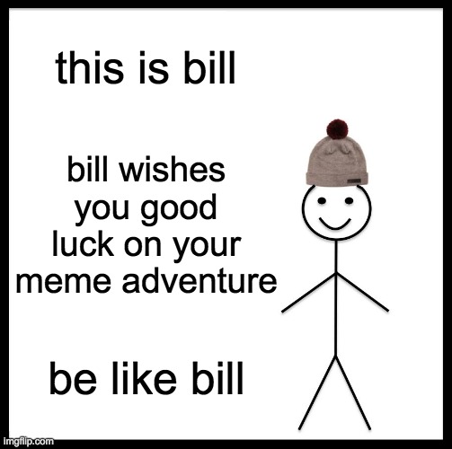 Be Like Bill | this is bill; bill wishes you good luck on your meme adventure; be like bill | image tagged in memes,be like bill | made w/ Imgflip meme maker