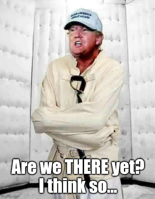 We're THERE now!! | Are we THERE yet?
I think so... | image tagged in donald trump,insane | made w/ Imgflip meme maker