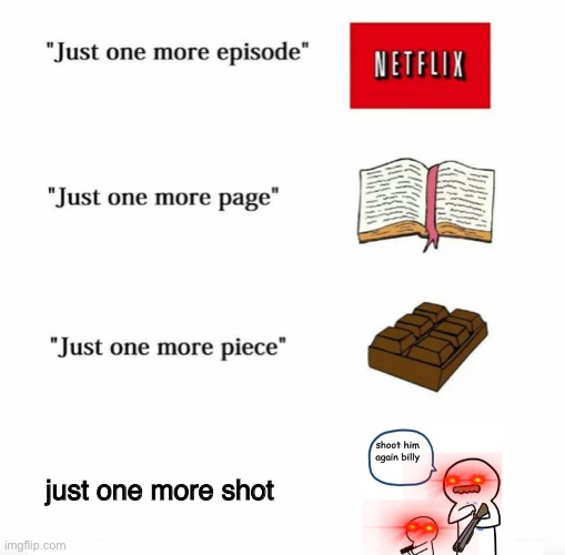 im so proud, billy | just one more shot | image tagged in just one more,billy what have you done | made w/ Imgflip meme maker