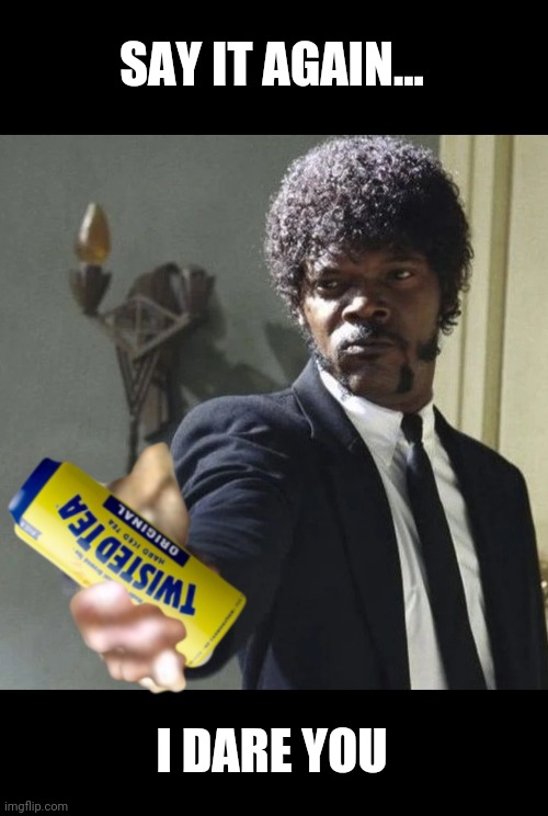 Pulp flavored tea | SAY IT AGAIN... I DARE YOU | image tagged in say it one more time | made w/ Imgflip meme maker