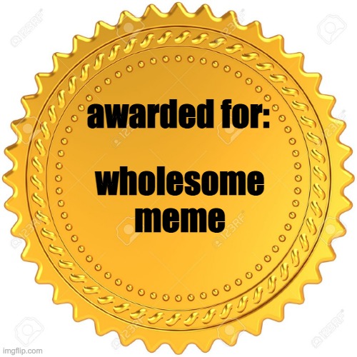 Seal of Approval  -  | awarded for: wholesome meme | image tagged in seal of approval - | made w/ Imgflip meme maker