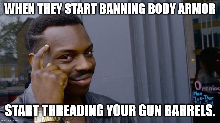 Roll Safe Think About It Meme | WHEN THEY START BANNING BODY ARMOR; START THREADING YOUR GUN BARRELS. | image tagged in memes,roll safe think about it | made w/ Imgflip meme maker