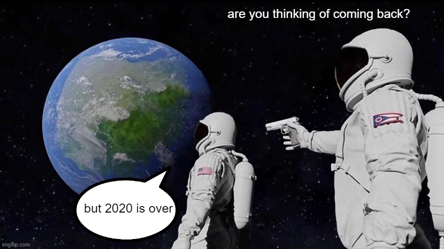 Always Has Been | are you thinking of coming back? but 2020 is over !! | image tagged in memes,always has been | made w/ Imgflip meme maker