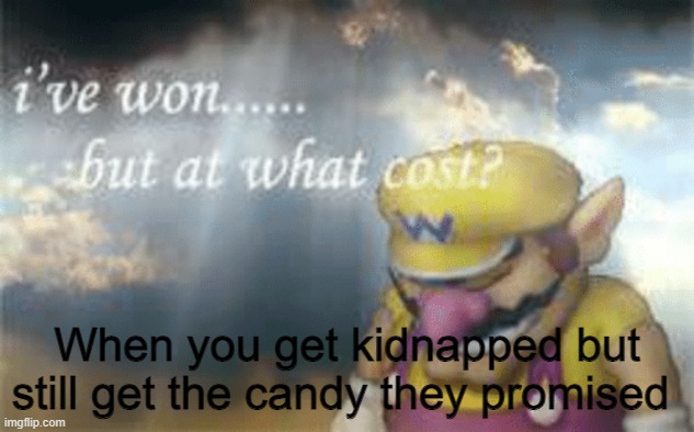 Free Candy? | When you get kidnapped but still get the candy they promised | image tagged in i've won but at what cost | made w/ Imgflip meme maker