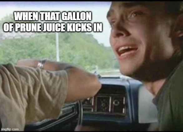 Can't pull over farther | WHEN THAT GALLON OF PRUNE JUICE KICKS IN | image tagged in can't pull over farther | made w/ Imgflip meme maker