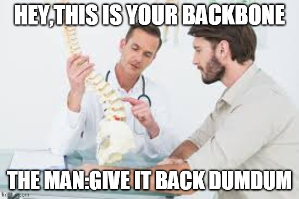 HEY,THIS IS YOUR BACKBONE; THE MAN:GIVE IT BACK DUMDUM | image tagged in funny | made w/ Imgflip meme maker
