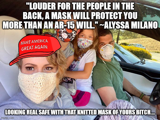 "LOUDER FOR THE PEOPLE IN THE BACK, A MASK WILL PROTECT YOU MORE THAN AN AR-15 WILL." ~ALYSSA MILANO; LOOKING REAL SAFE WITH THAT KNITTED MASK OF YOURS BITCH.... | image tagged in retrocovid | made w/ Imgflip meme maker