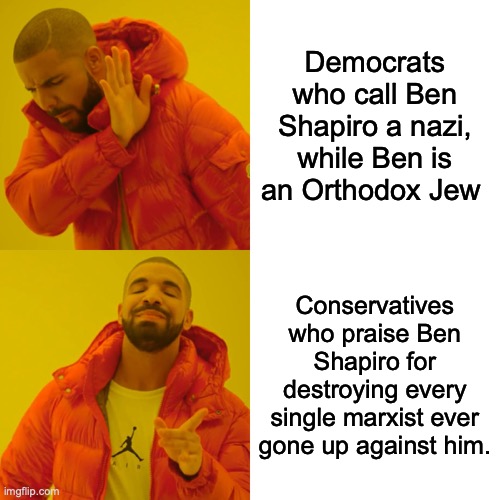 BEN SHAPIRO! | Democrats who call Ben Shapiro a nazi, while Ben is an Orthodox Jew; Conservatives who praise Ben Shapiro for destroying every single marxist ever gone up against him. | image tagged in memes,drake hotline bling | made w/ Imgflip meme maker