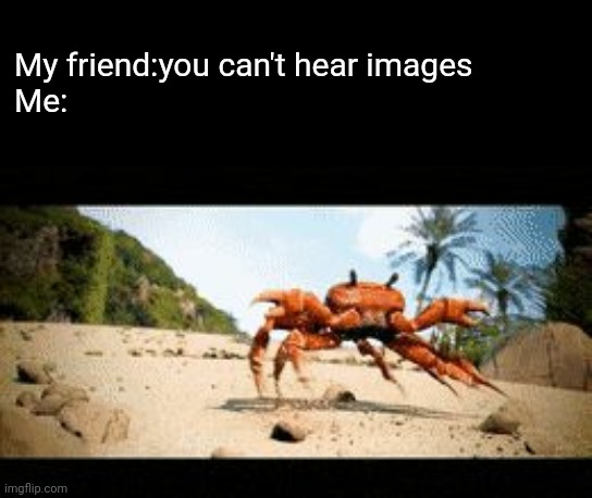 #ALLHAILCRABS (4 points) | My friend:you can't hear images
Me: | image tagged in crab rave gif | made w/ Imgflip meme maker