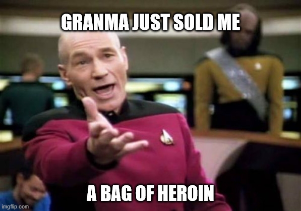 Picard Wtf | GRANMA JUST SOLD ME; A BAG OF HEROIN | image tagged in memes,picard wtf | made w/ Imgflip meme maker