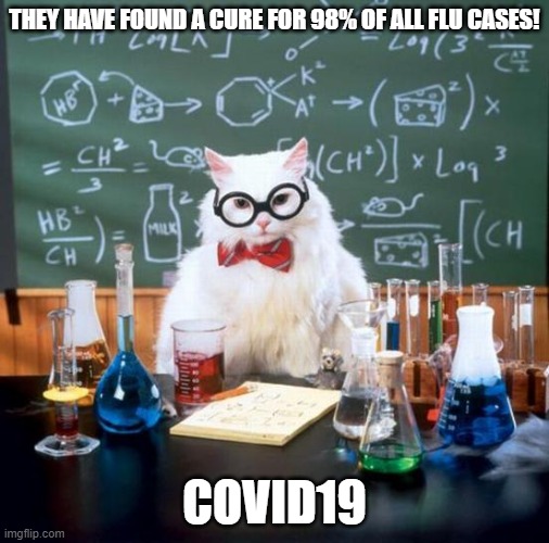 Chemistry Cat | THEY HAVE FOUND A CURE FOR 98% OF ALL FLU CASES! COVID19 | image tagged in memes,chemistry cat | made w/ Imgflip meme maker