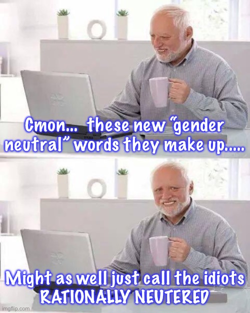 Hide the Pain Harold Meme | Cmon...  these new “gender neutral” words they make up..... Might as well just call the idiots
RATIONALLY NEUTERED | image tagged in memes,hide the pain harold | made w/ Imgflip meme maker