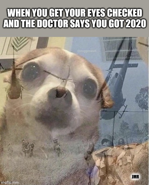 Flashback Fears | WHEN YOU GET YOUR EYES CHECKED AND THE DOCTOR SAYS YOU GOT 2020; JMR | image tagged in 2020,ptsd chihuahua,flashback | made w/ Imgflip meme maker