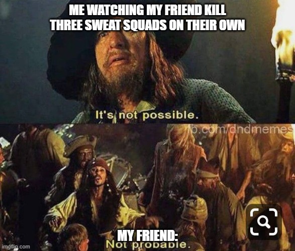 ultimate gaming memes | ME WATCHING MY FRIEND KILL THREE SWEAT SQUADS ON THEIR OWN; MY FRIEND: | image tagged in gaming | made w/ Imgflip meme maker