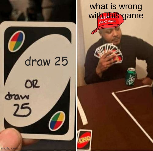 draw 25 | what is wrong with this game; draw 25 | image tagged in memes,uno draw 25 cards | made w/ Imgflip meme maker