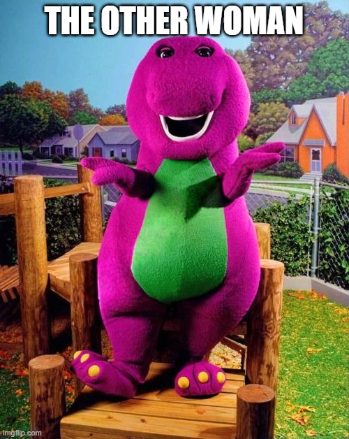Barney the Dinosaur  | THE OTHER WOMAN | image tagged in barney the dinosaur | made w/ Imgflip meme maker