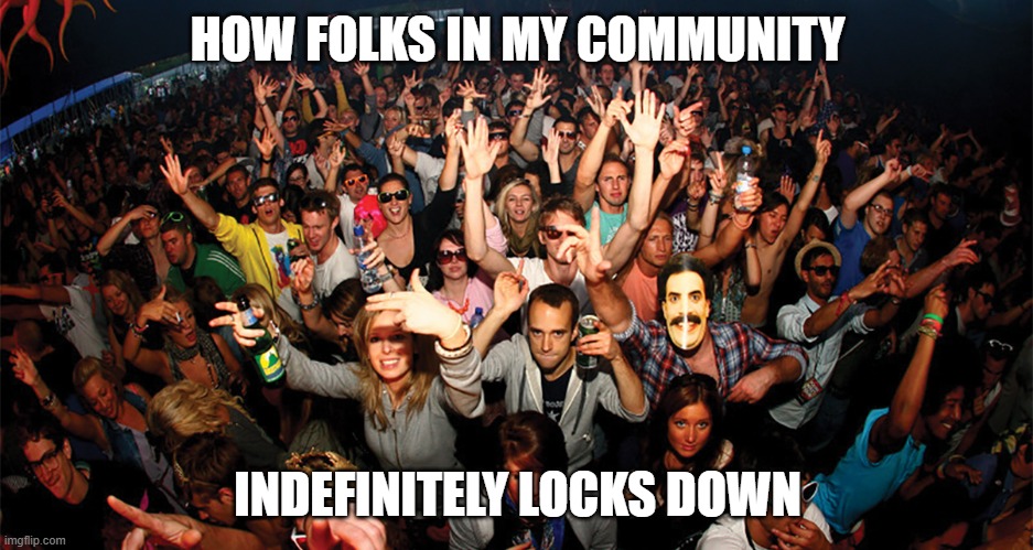 HOW FOLKS IN MY COMMUNITY INDEFINITELY LOCKS DOWN | made w/ Imgflip meme maker