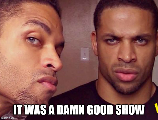 Hodge twins | IT WAS A DAMN GOOD SHOW | image tagged in hodge twins | made w/ Imgflip meme maker