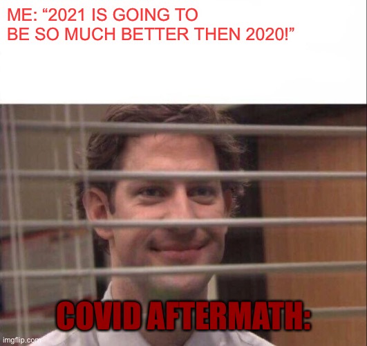 Notice how I made the font red | ME: “2021 IS GOING TO BE SO MUCH BETTER THEN 2020!”; COVID AFTERMATH: | image tagged in jim halpert | made w/ Imgflip meme maker
