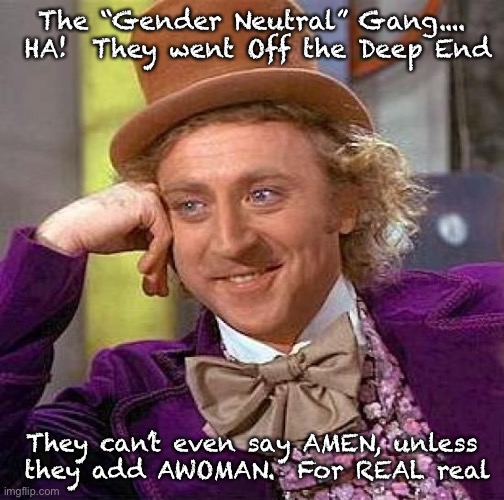 Creepy Condescending Wonka | The “Gender Neutral” Gang....  HA!  They went Off the Deep End; They can’t even say AMEN, unless
 they add AWOMAN.  For REAL real | image tagged in memes,creepy condescending wonka | made w/ Imgflip meme maker