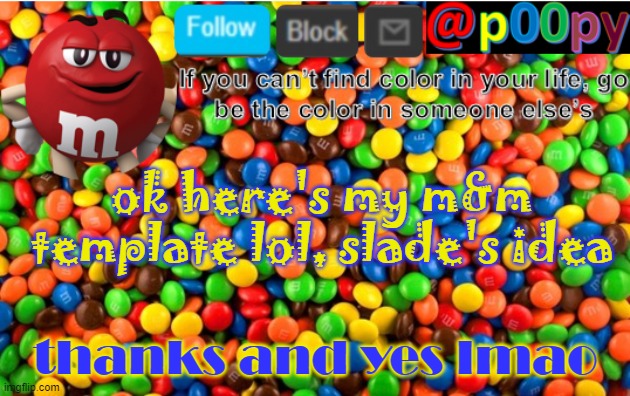 poopy | ok here's my m&m template lol, slade's idea; thanks and yes lmao | image tagged in poopy | made w/ Imgflip meme maker