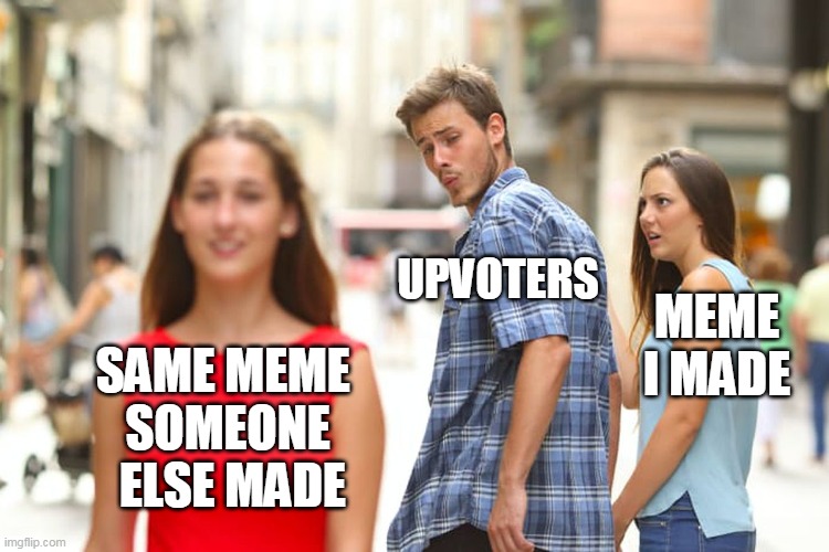 Distracted Boyfriend | UPVOTERS; MEME I MADE; SAME MEME 
SOMEONE
 ELSE MADE | image tagged in memes,distracted boyfriend | made w/ Imgflip meme maker