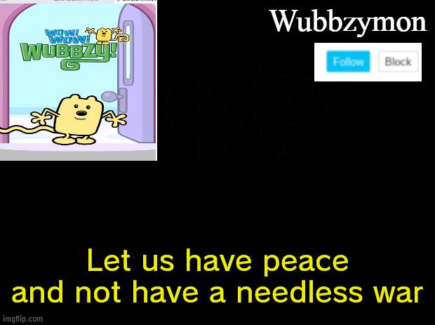 #endthewar | Let us have peace and not have a needless war | image tagged in wubbzymon's annoucment,war,peace,wubbzy | made w/ Imgflip meme maker