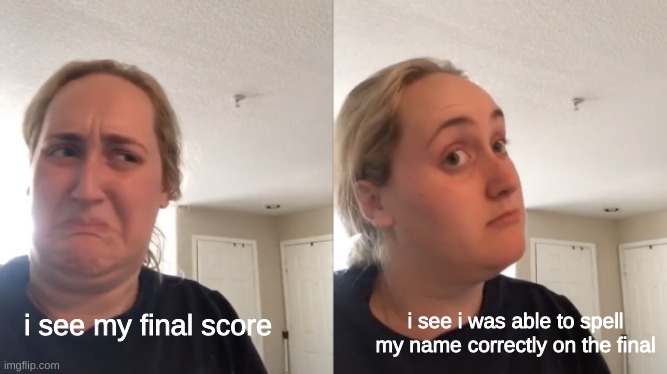 i did it!! | i see i was able to spell my name correctly on the final; i see my final score | image tagged in good bad | made w/ Imgflip meme maker